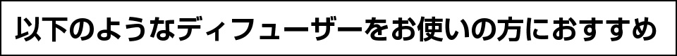 以下のアロマディフューザーをお使いの方におすすめ