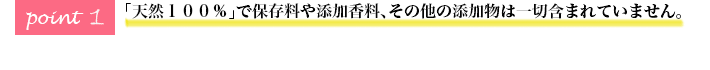 「天然１００％」で保存料や添加香料、その他の添加物は一切含まれていません。