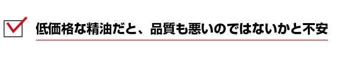 低価格な精油だと、品質も悪いのではないかと不安